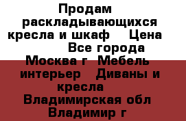 Продам 2 раскладывающихся кресла и шкаф  › Цена ­ 3 400 - Все города, Москва г. Мебель, интерьер » Диваны и кресла   . Владимирская обл.,Владимир г.